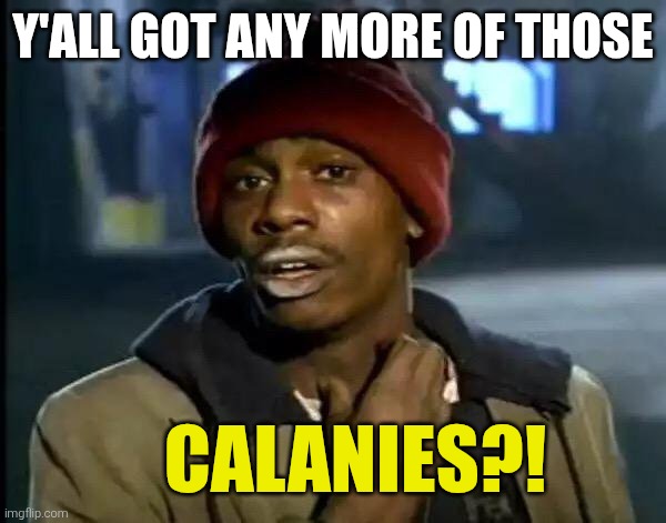Y'all Got Any More Of That Meme | Y'ALL GOT ANY MORE OF THOSE CALANIES?! | image tagged in memes,y'all got any more of that | made w/ Imgflip meme maker