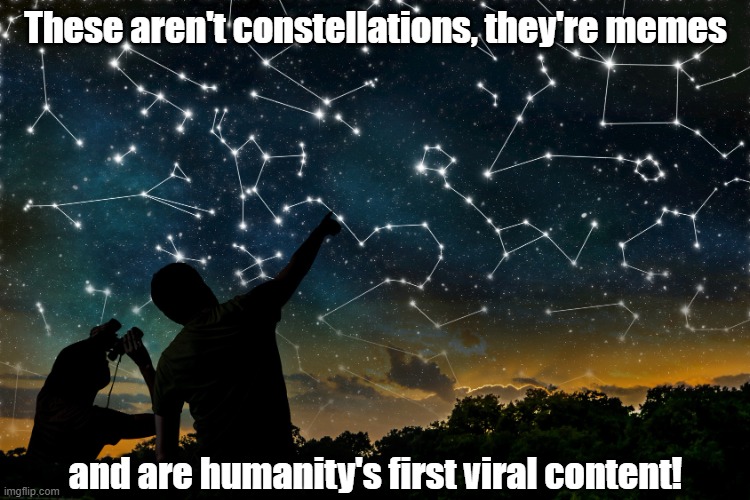 The Original Meme | These aren't constellations, they're memes; and are humanity's first viral content! | image tagged in constellations | made w/ Imgflip meme maker