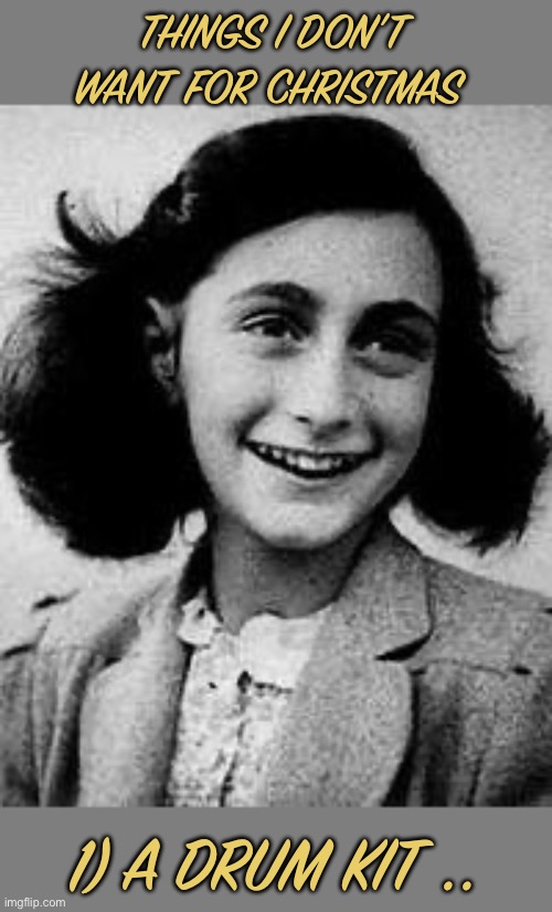World hide and seek champion 1942 ~ 1944 | THINGS I DON’T WANT FOR CHRISTMAS; 1) A DRUM KIT .. | image tagged in anne frank,hiding,noisy instuments,nazi,holocaust,dark humour | made w/ Imgflip meme maker