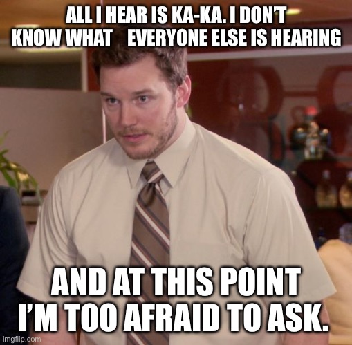 Afraid To Ask Andy Meme | ALL I HEAR IS KA-KA. I DON’T KNOW WHAT    EVERYONE ELSE IS HEARING; AND AT THIS POINT I’M TOO AFRAID TO ASK. | image tagged in memes,afraid to ask andy | made w/ Imgflip meme maker
