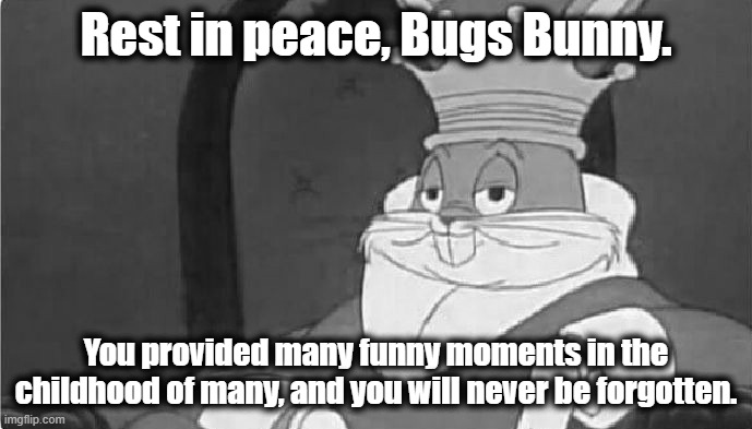 Since Netflix decided to buy Warner, then... | Rest in peace, Bugs Bunny. You provided many funny moments in the childhood of many, and you will never be forgotten. | image tagged in bugs bunny king | made w/ Imgflip meme maker
