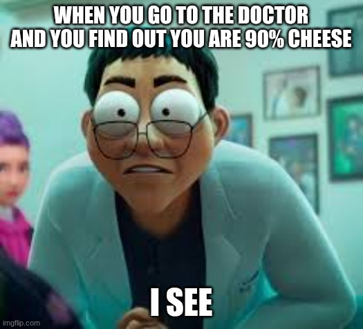 i see | WHEN YOU GO TO THE DOCTOR AND YOU FIND OUT YOU ARE 90% CHEESE; I SEE | image tagged in i see | made w/ Imgflip meme maker