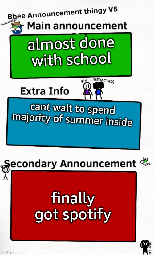 tired | almost done with school; cant wait to spend majority of summer inside; finally got spotify | image tagged in bbee announcement temp v5 | made w/ Imgflip meme maker