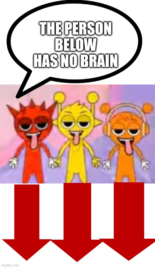 Sprunki memeishyish | THE PERSON BELOW HAS NO BRAIN | image tagged in sprunkis | made w/ Imgflip meme maker