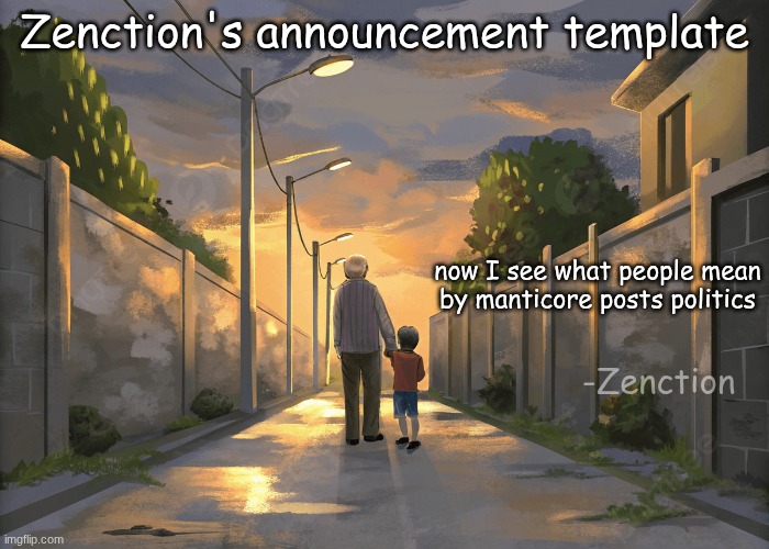 Zenction's announcement template; now I see what people mean by manticore posts politics; -Zenction | image tagged in zenction's announcement template | made w/ Imgflip meme maker