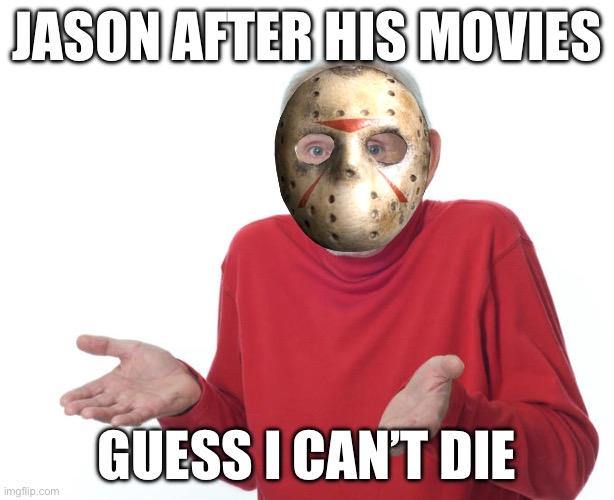 Guess i’ll die | JASON AFTER HIS MOVIES; GUESS I CAN’T DIE | image tagged in guess i ll die | made w/ Imgflip meme maker