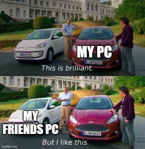 This Is Brilliant But I Like This | MY PC; MY FRIENDS PC | image tagged in this is brilliant but i like this | made w/ Imgflip meme maker