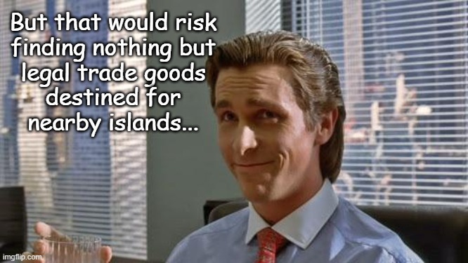 American Psycho | But that would risk
finding nothing but
legal trade goods
destined for
nearby islands... | image tagged in american psycho | made w/ Imgflip meme maker