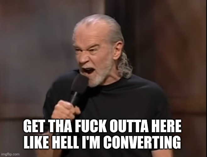George Carlin Angry | GET THA FUCK OUTTA HERE 
LIKE HELL I'M CONVERTING | image tagged in george carlin angry | made w/ Imgflip meme maker