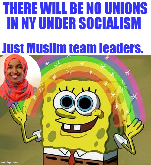 Allah Akbar, they love you & care about you | THERE WILL BE NO UNIONS IN NY UNDER SOCIALISM; Just Muslim team leaders. | image tagged in memes,imagination spongebob | made w/ Imgflip meme maker