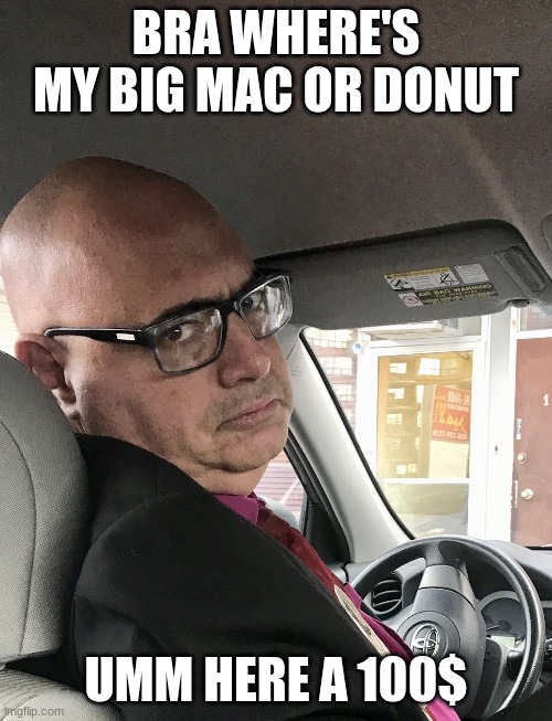 Unimpressed Uber Driver | BRA WHERE'S MY BIG MAC OR DONUT; UMM HERE A 100$ | image tagged in unimpressed uber driver | made w/ Imgflip meme maker