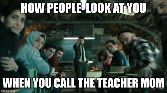mom | HOW PEOPLE  LOOK AT YOU; WHEN YOU CALL THE TEACHER MOM | image tagged in la casa de papel | made w/ Imgflip meme maker