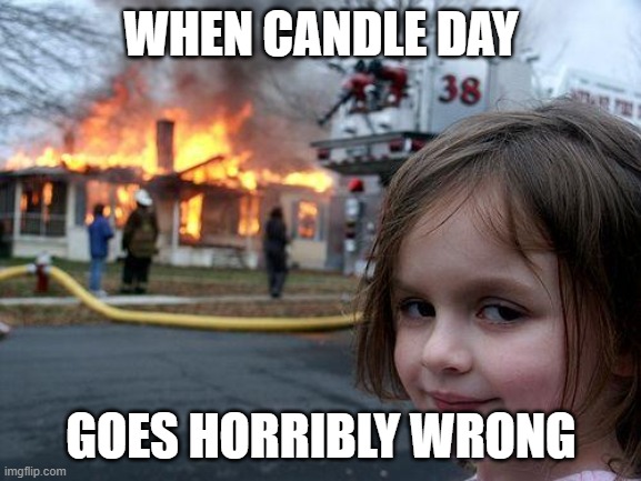 candle day goes horribly wrong | WHEN CANDLE DAY; GOES HORRIBLY WRONG | image tagged in memes,disaster girl,candle,candles,house fire | made w/ Imgflip meme maker