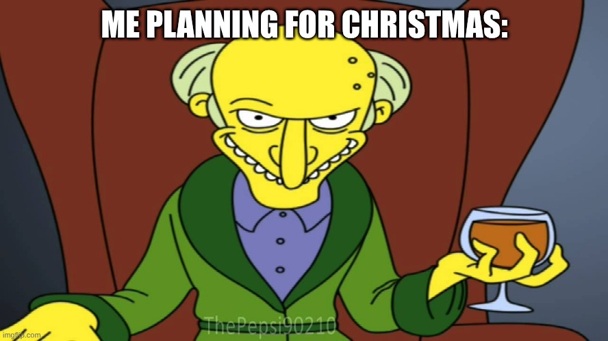 Christmasssssssssssss | ME PLANNING FOR CHRISTMAS: | image tagged in mr burns release the hounds | made w/ Imgflip meme maker