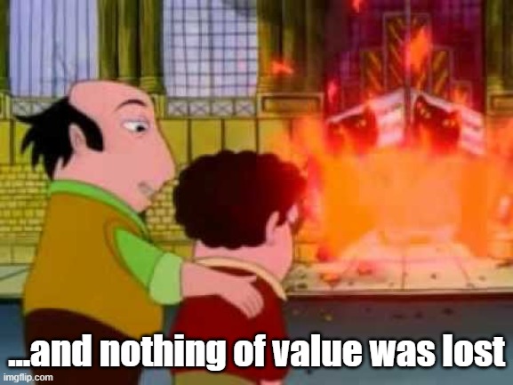 And nothing of value was lost | ...and nothing of value was lost | image tagged in and nothing of value was lost | made w/ Imgflip meme maker