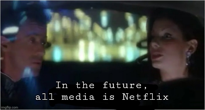 So Now all Restaurants are Taco Bell | In the future, all media is Netflix | image tagged in so now all restaurants are taco bell | made w/ Imgflip meme maker