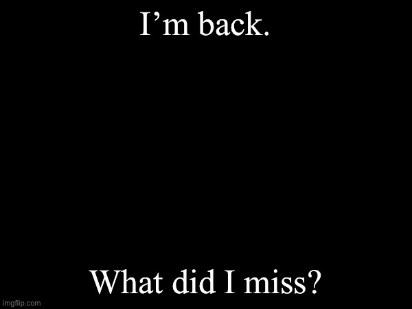 I promise I’ll stop disappearing this time | I’m back. What did I miss? | image tagged in communism | made w/ Imgflip meme maker