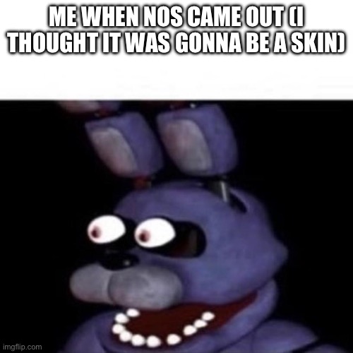 Bonnie Eye Pop | ME WHEN NOS CAME OUT (I THOUGHT IT WAS GONNA BE A SKIN) | image tagged in bonnie eye pop | made w/ Imgflip meme maker