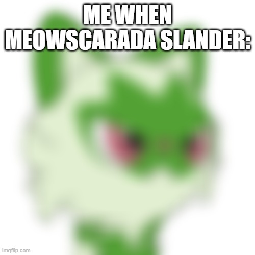Just because it's a bipedal cat doesn't make it a furry | ME WHEN MEOWSCARADA SLANDER: | image tagged in low quality unimpressed sprigatito,meowscarada,sprigatito,angry | made w/ Imgflip meme maker