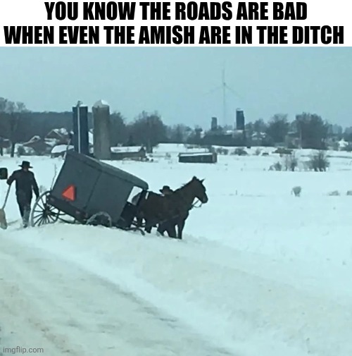 You Know The Roads Are Bad When Even The Amish Are In The Ditch | YOU KNOW THE ROADS ARE BAD WHEN EVEN THE AMISH ARE IN THE DITCH | image tagged in chrisjoines1 | made w/ Imgflip meme maker