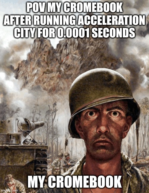 Shell Shock | POV MY CROMEBOOK AFTER RUNNING ACCELERATION CITY FOR 0.0001 SECONDS; MY CROMEBOOK | image tagged in shell shock | made w/ Imgflip meme maker