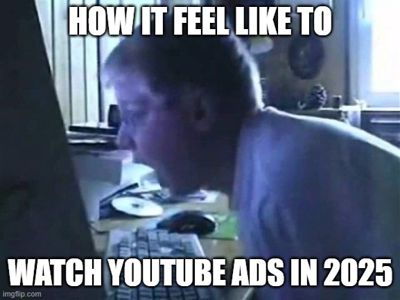 youtube ads is out of control! | HOW IT FEEL LIKE TO; WATCH YOUTUBE ADS IN 2025 | image tagged in angry german kid scream,youtube ads,youtube,memes,ads,internet | made w/ Imgflip meme maker