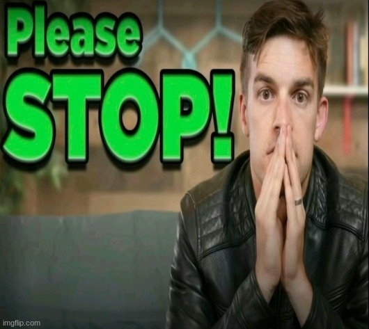 Please STOP! | image tagged in please stop | made w/ Imgflip meme maker