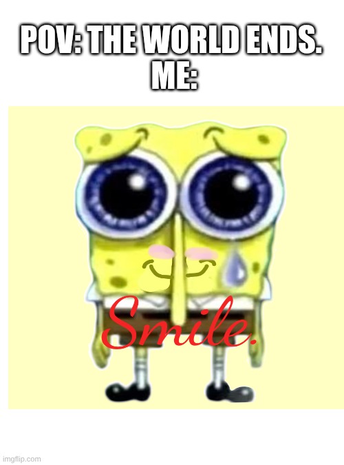 Smile, The World Is ending. | POV: THE WORLD ENDS.


 ME: | image tagged in smile,good morning,happy friday,spongebob,kawaii | made w/ Imgflip meme maker