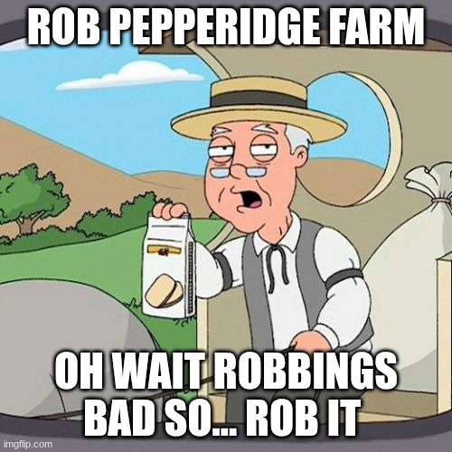 FOOD | ROB PEPPERIDGE FARM; OH WAIT ROBBINGS BAD SO... ROB IT | made w/ Imgflip meme maker
