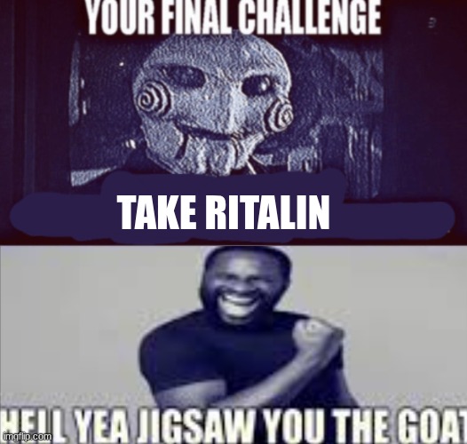 your final challenge alt | TAKE RITALIN | image tagged in your final challenge alt | made w/ Imgflip meme maker