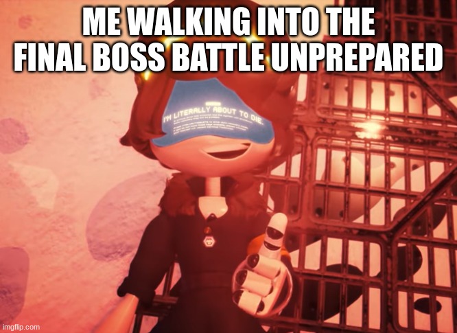final boses be like | ME WALKING INTO THE FINAL BOSS BATTLE UNPREPARED | image tagged in i am literally about to die | made w/ Imgflip meme maker