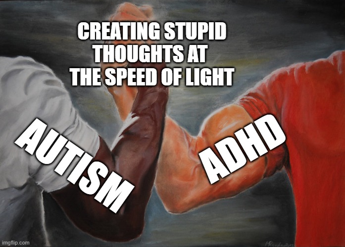 Epic Handshake | CREATING STUPID THOUGHTS AT  THE SPEED OF LIGHT; ADHD; AUTISM | image tagged in memes,epic handshake | made w/ Imgflip meme maker