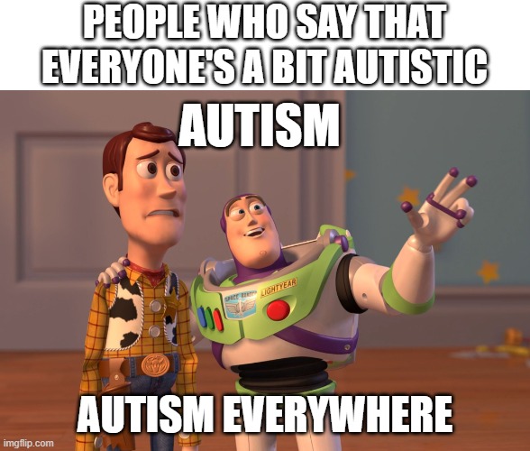 X, X Everywhere | PEOPLE WHO SAY THAT EVERYONE'S A BIT AUTISTIC; AUTISM; AUTISM EVERYWHERE | image tagged in memes,x x everywhere | made w/ Imgflip meme maker