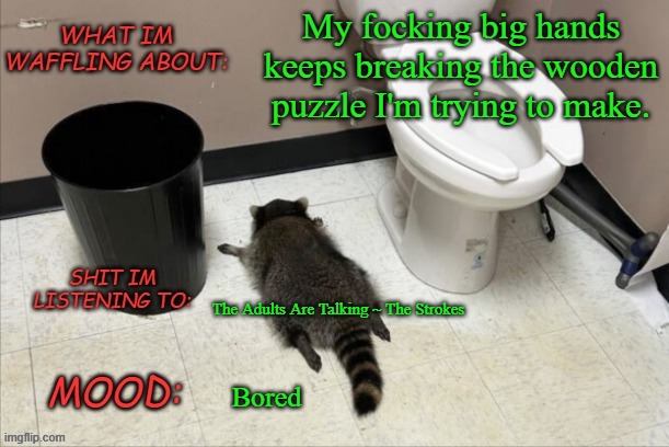 I wish i was tiny boi | My focking big hands keeps breaking the wooden puzzle I'm trying to make. The Adults Are Talking ~ The Strokes; Bored | image tagged in grimnemo's new new new template | made w/ Imgflip meme maker