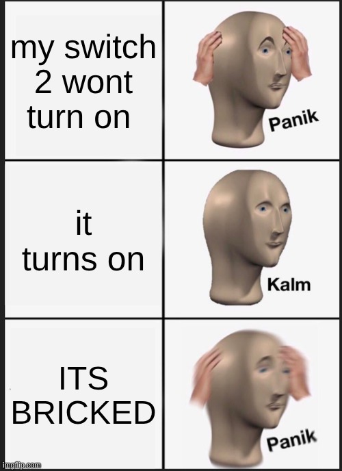my switch 2 | my switch 2 wont turn on; it turns on; ITS BRICKED | image tagged in memes,panik kalm panik | made w/ Imgflip meme maker