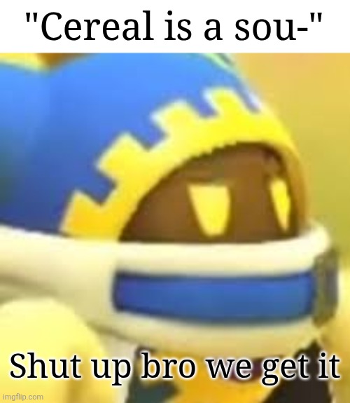 At least couldn't you be more original? | "Cereal is a sou-"; Shut up bro we get it | image tagged in unamused magolor,memes,funny,kirby,cereal,soup | made w/ Imgflip meme maker
