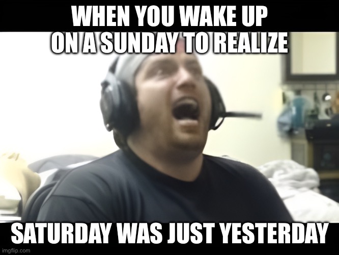 Pretty relatable | WHEN YOU WAKE UP ON A SUNDAY TO REALIZE; SATURDAY WAS JUST YESTERDAY | image tagged in funny memes | made w/ Imgflip meme maker