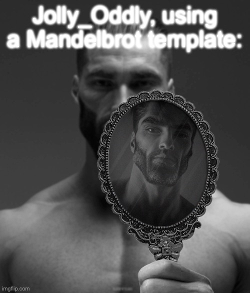 Mandelbrot is goated | Jolly_Oddly, using a Mandelbrot template: | image tagged in giga chad shows giga chad a mirror | made w/ Imgflip meme maker