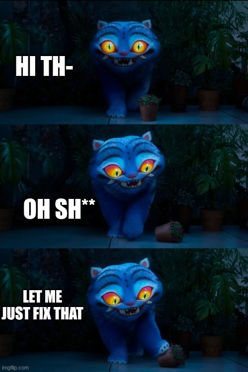 derpy | HI TH-; OH SH**; LET ME JUST FIX THAT | image tagged in clumsy tiger,plants | made w/ Imgflip meme maker