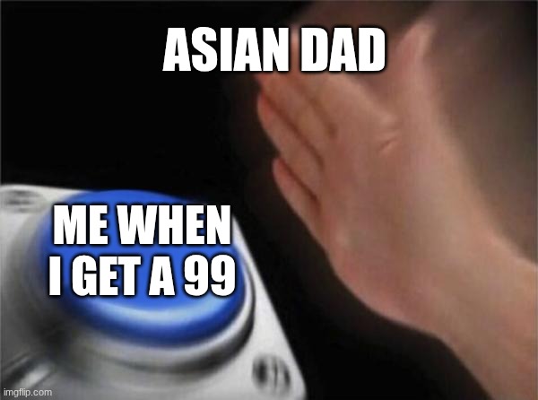 Hi | ASIAN DAD; ME WHEN I GET A 99 | image tagged in memes,blank nut button | made w/ Imgflip meme maker