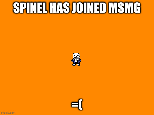 uhh what happened there? | SPINEL HAS JOINED MSMG; =( | made w/ Imgflip meme maker