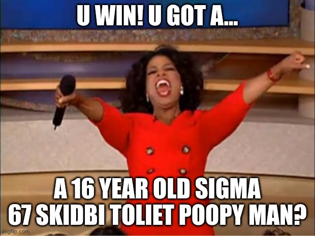 you got sm cool | U WIN! U GOT A... A 16 YEAR OLD SIGMA 67 SKIDBI TOLIET POOPY MAN? | image tagged in memes,oprah you get a | made w/ Imgflip meme maker
