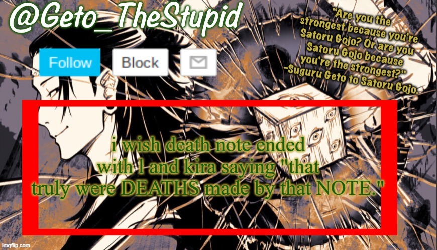 Geto_TheStupid Announcement temp | i wish death note ended with l and kira saying "that truly were DEATHS made by that NOTE." | image tagged in geto_thestupid announcement temp | made w/ Imgflip meme maker