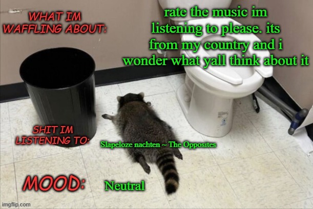 pls do | rate the music im listening to please. its from my country and i wonder what yall think about it; Slapeloze nachten ~ The Opposites; Neutral | image tagged in grimnemo's new new new template | made w/ Imgflip meme maker