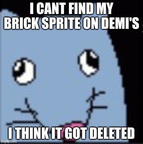 at least I have this low quality screenshot of it | I CANT FIND MY BRICK SPRITE ON DEMI'S; I THINK IT GOT DELETED | made w/ Imgflip meme maker