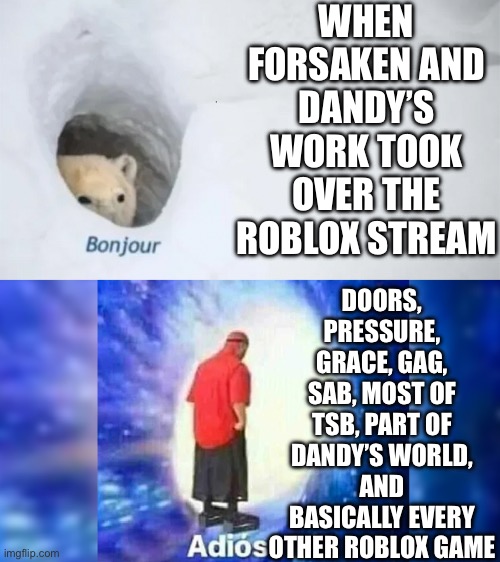 Why does it have to happen | WHEN FORSAKEN AND DANDY’S WORK TOOK OVER THE ROBLOX STREAM; DOORS, PRESSURE, GRACE, GAG, SAB, MOST OF TSB, PART OF DANDY’S WORLD, AND BASICALLY EVERY OTHER ROBLOX GAME | image tagged in bonjur adios,doors,gag,roblox,forsaken,dandy's world | made w/ Imgflip meme maker