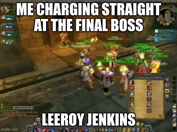 LeRoy Jenkins | ME CHARGING STRAIGHT AT THE FINAL BOSS; LEEROY JENKINS | image tagged in leroy jenkins | made w/ Imgflip meme maker