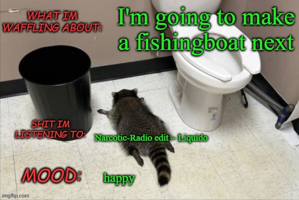 E | I'm going to make a fishingboat next; Narcotic-Radio edit ~ Liquido; happy | image tagged in grimnemo's new new new template | made w/ Imgflip meme maker