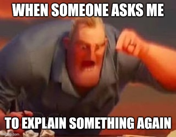 Mr incredible mad | WHEN SOMEONE ASKS ME; TO EXPLAIN SOMETHING AGAIN | image tagged in mr incredible mad | made w/ Imgflip meme maker