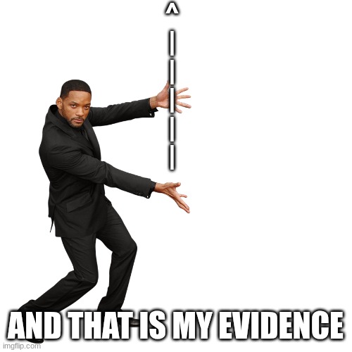 Will Smith | ^
|
|
|
|
| AND THAT IS MY EVIDENCE | image tagged in will smith | made w/ Imgflip meme maker